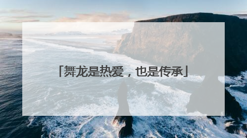 舞龙是热爱，也是传承