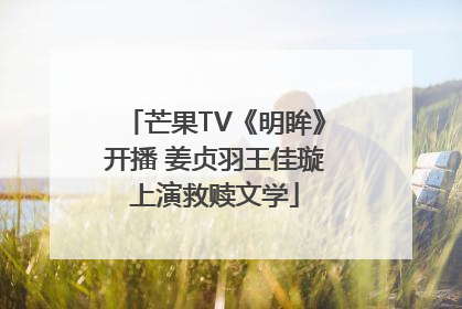 芒果TV《明眸》开播 姜贞羽王佳璇上演救赎文学