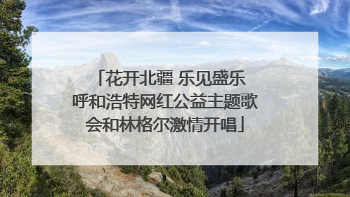 花开北疆 乐见盛乐 呼和浩特网红公益主题歌会和林格尔激情开唱