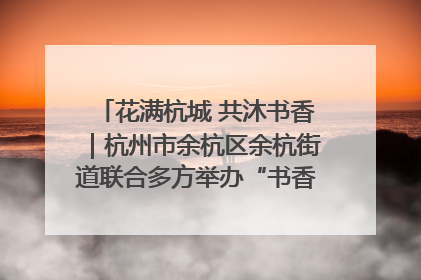 花满杭城 共沐书香｜杭州市余杭区余杭街道联合多方举办“书香换花香”活动