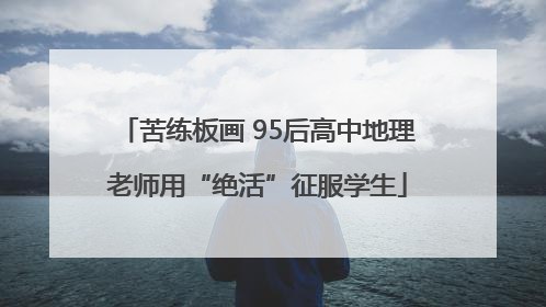 苦练板画 95后高中地理老师用“绝活”征服学生