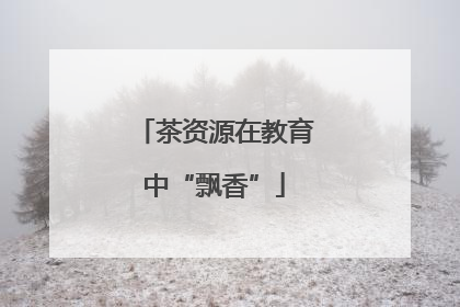 茶资源在教育中“飘香”