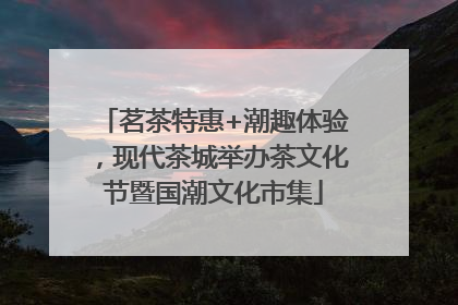 茗茶特惠+潮趣体验，现代茶城举办茶文化节暨国潮文化市集