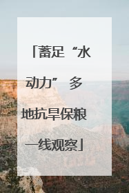 蓄足“水动力” 多地抗旱保粮一线观察