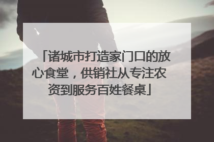 诸城市打造家门口的放心食堂，供销社从专注农资到服务百姓餐桌