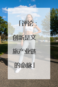 评论：创新是文旅产业链的命脉