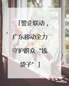 警企联动，广东移动全力守护群众“钱袋子”