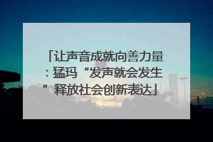 让声音成就向善力量：猛玛“发声就会发生”释放社会创新表达