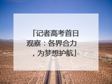 记者高考首日观察：各界合力，为梦想护航