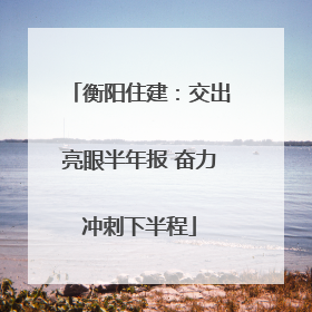 衡阳住建：交出亮眼半年报 奋力冲刺下半程