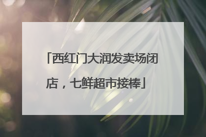 西红门大润发卖场闭店，七鲜超市接棒