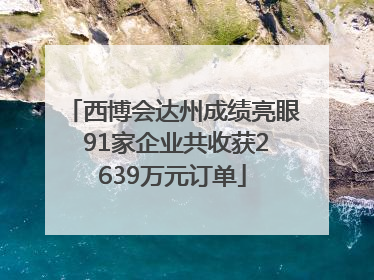 西博会达州成绩亮眼 91家企业共收获2639万元订单
