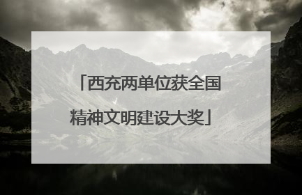 西充两单位获全国精神文明建设大奖