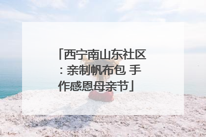 西宁南山东社区：亲制帆布包 手作感恩母亲节