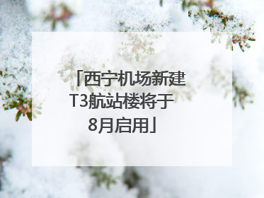 西宁机场新建T3航站楼将于8月启用
