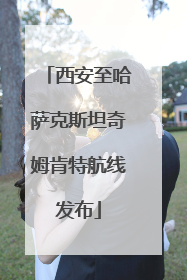 西安至哈萨克斯坦奇姆肯特航线发布
