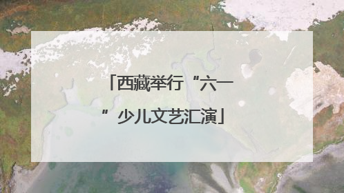 西藏举行“六一”少儿文艺汇演