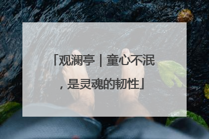 观澜亭｜童心不泯，是灵魂的韧性