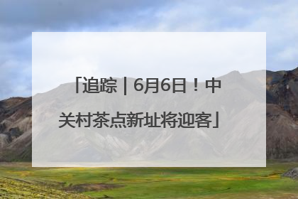 追踪｜6月6日！中关村茶点新址将迎客
