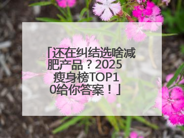 还在纠结选啥减肥产品？2025 瘦身榜TOP10给你答案！