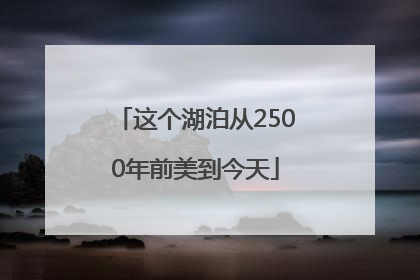 这个湖泊从2500年前美到今天