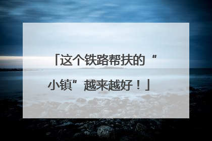 这个铁路帮扶的“小镇”越来越好！