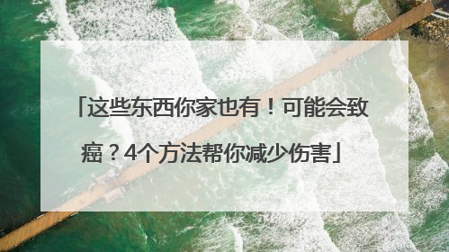 这些东西你家也有！可能会致癌？4个方法帮你减少伤害