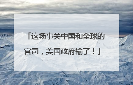 这场事关中国和全球的官司，美国政府输了！