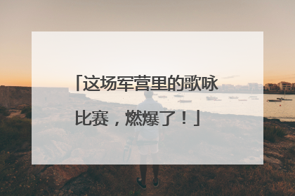 这场军营里的歌咏比赛，燃爆了！
