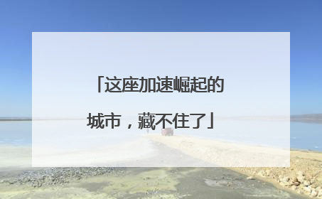 这座加速崛起的城市，藏不住了
