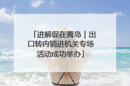 进解促在青岛｜出口转内销进机关专场活动成功举办