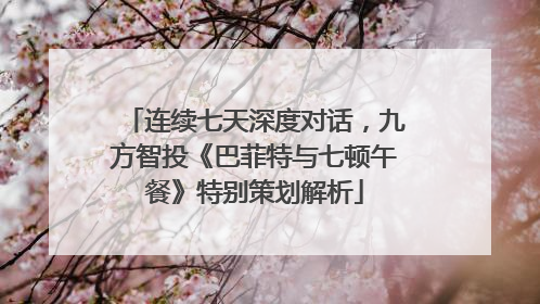 连续七天深度对话，九方智投《巴菲特与七顿午餐》特别策划解析