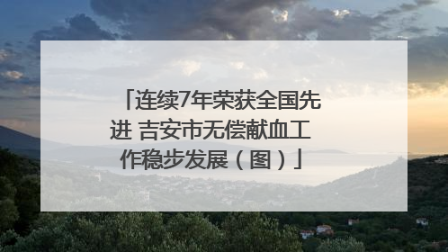 连续7年荣获全国先进 吉安市无偿献血工作稳步发展（图）
