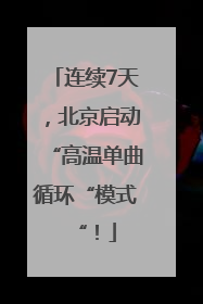 连续7天，北京启动“高温单曲循环“模式“！