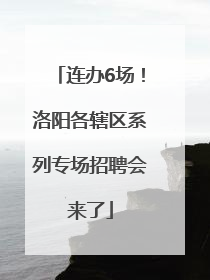 连办6场！洛阳各辖区系列专场招聘会来了