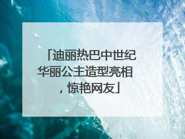 迪丽热巴中世纪华丽公主造型亮相，惊艳网友