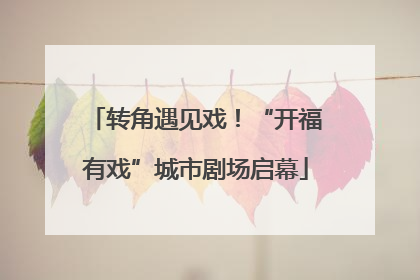 转角遇见戏！“开福有戏”城市剧场启幕