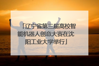 辽宁省第三届高校智能机器人创意大赛在沈阳工业大学举行