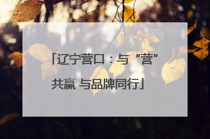 辽宁营口：与“营”共赢 与品牌同行
