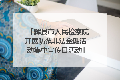 辉县市人民检察院开展防范非法金融活动集中宣传日活动
