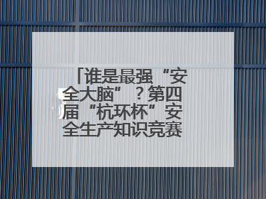谁是最强“安全大脑”？第四届“杭环杯”安全生产知识竞赛上演精彩对决