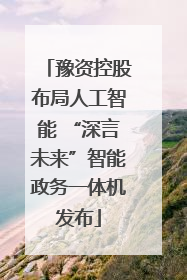 豫资控股布局人工智能 “深言未来”智能政务一体机发布