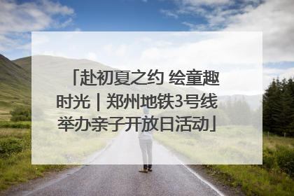 赴初夏之约 绘童趣时光｜郑州地铁3号线举办亲子开放日活动