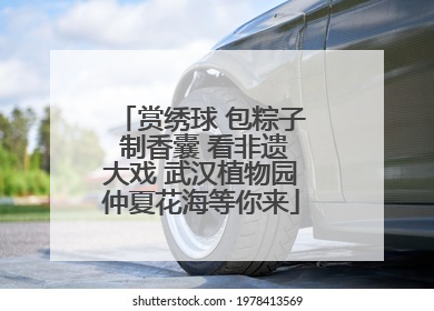 赏绣球 包粽子 制香囊 看非遗大戏 武汉植物园仲夏花海等你来