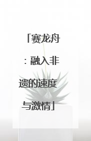 赛龙舟：融入非遗的速度与激情