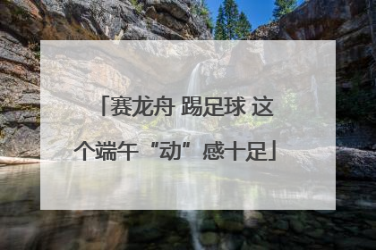 赛龙舟 踢足球 这个端午“动”感十足