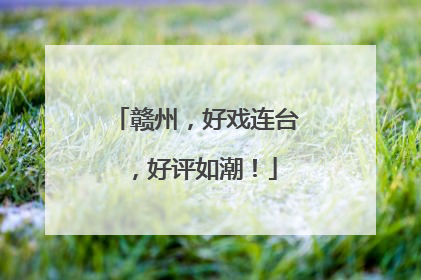 赣州，好戏连台，好评如潮！