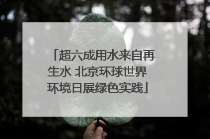 超六成用水来自再生水 北京环球世界环境日展绿色实践