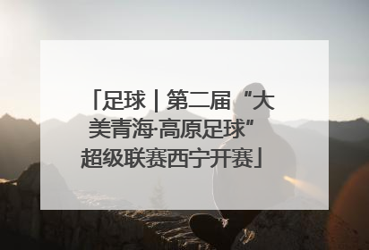 足球｜第二届“大美青海·高原足球”超级联赛西宁开赛