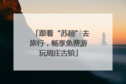跟着“苏超”去旅行，畅享免费游玩周庄古镇